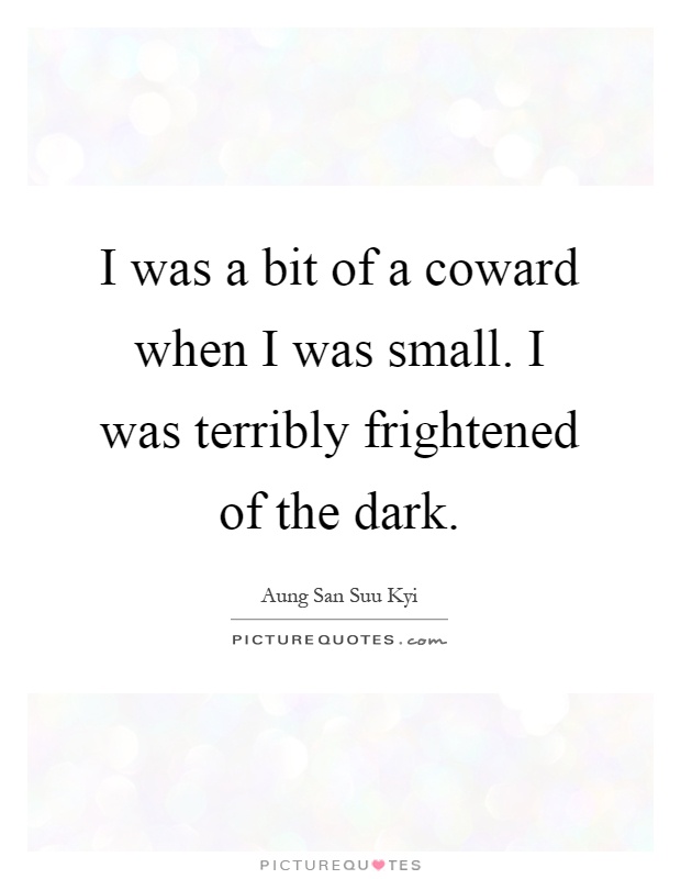 I was a bit of a coward when I was small. I was terribly frightened of the dark Picture Quote #1