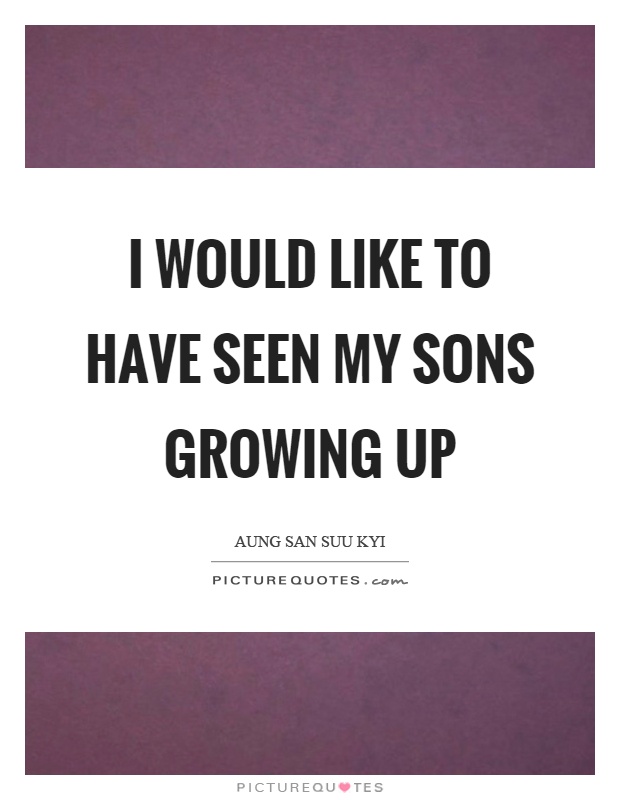 I would like to have seen my sons growing up Picture Quote #1