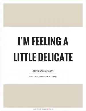 I’m feeling a little delicate Picture Quote #1