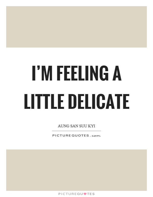 I'm feeling a little delicate Picture Quote #1