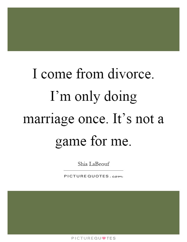 I come from divorce. I'm only doing marriage once. It's not a game for me Picture Quote #1