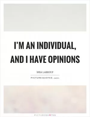 I’m an individual, and I have opinions Picture Quote #1