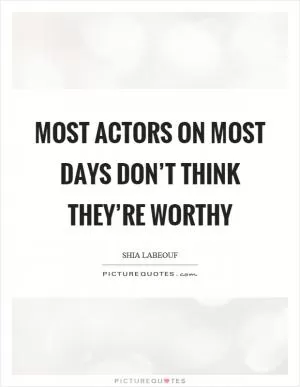 Most actors on most days don’t think they’re worthy Picture Quote #1
