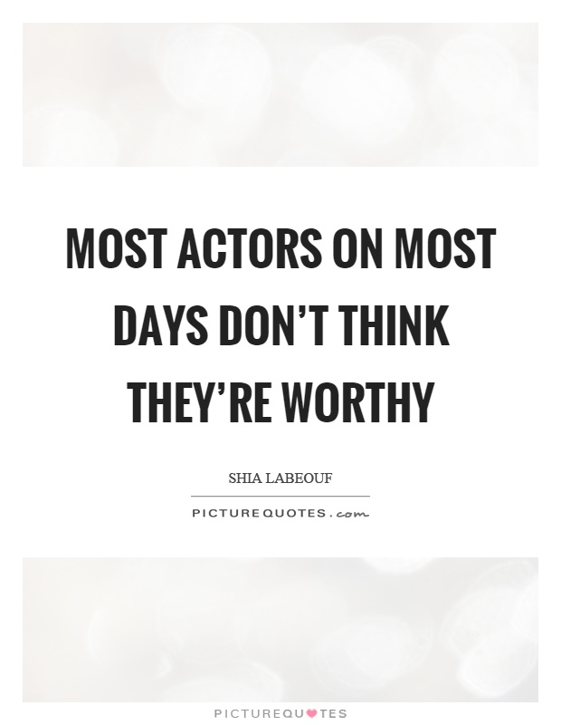 Most actors on most days don't think they're worthy Picture Quote #1
