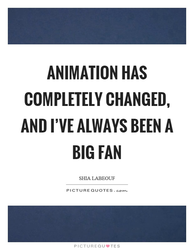 Animation has completely changed, and I've always been a big fan Picture Quote #1