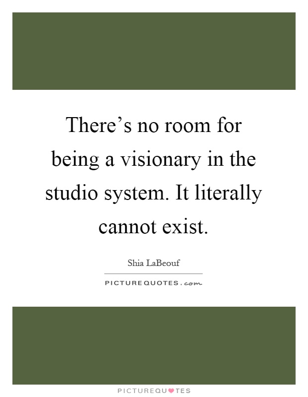 There's no room for being a visionary in the studio system. It literally cannot exist Picture Quote #1