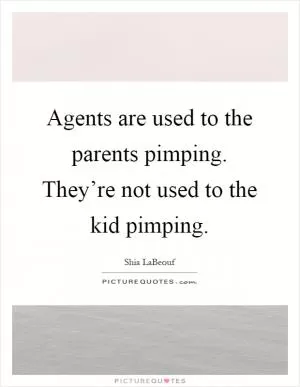 Agents are used to the parents pimping. They’re not used to the kid pimping Picture Quote #1