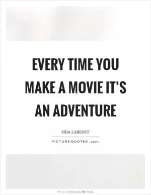 Every time you make a movie it’s an adventure Picture Quote #1