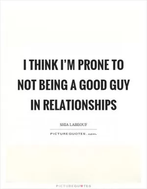 I think I’m prone to not being a good guy in relationships Picture Quote #1