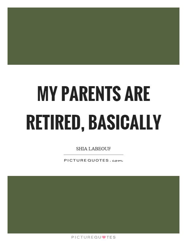 My parents are retired, basically Picture Quote #1