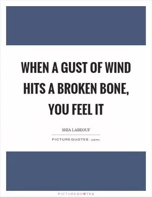 When a gust of wind hits a broken bone, you feel it Picture Quote #1