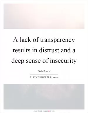 A lack of transparency results in distrust and a deep sense of insecurity Picture Quote #1