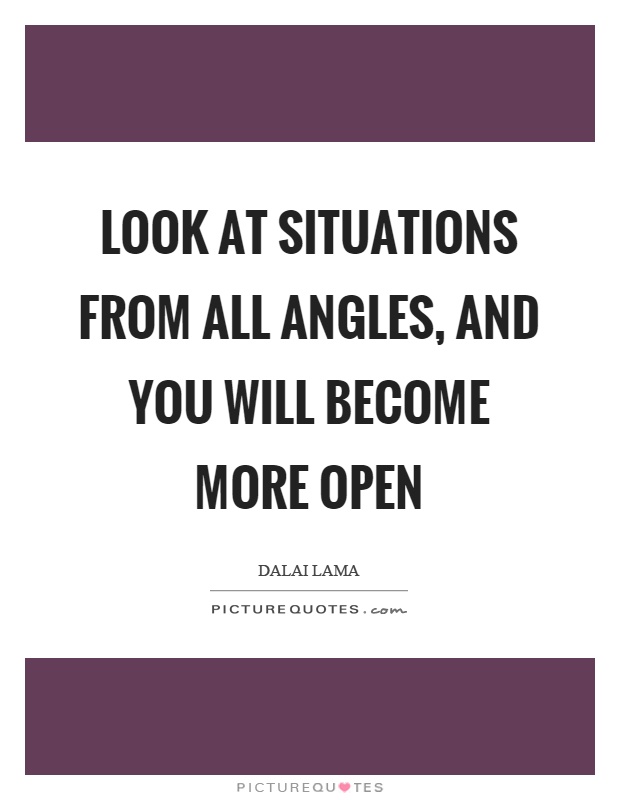 Look at situations from all angles, and you will become more open Picture Quote #1