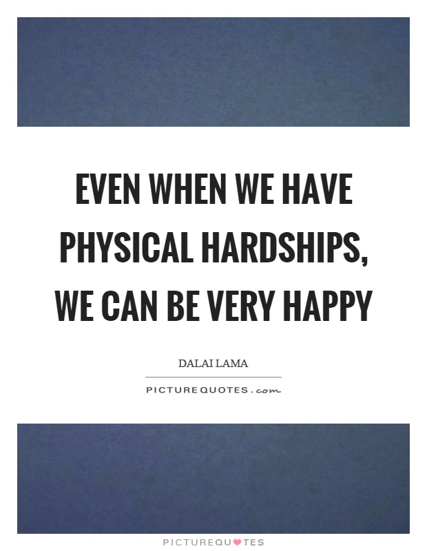 Even when we have physical hardships, we can be very happy Picture Quote #1