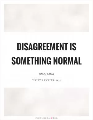 Disagreement is something normal Picture Quote #1