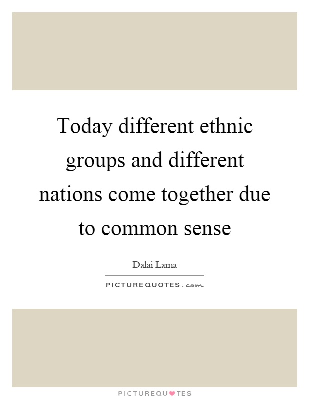 Today different ethnic groups and different nations come together due to common sense Picture Quote #1