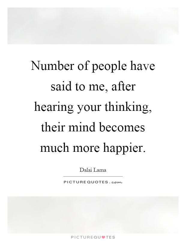 Number of people have said to me, after hearing your thinking, their mind becomes much more happier Picture Quote #1
