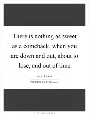 There is nothing as sweet as a comeback, when you are down and out, about to lose, and out of time Picture Quote #1