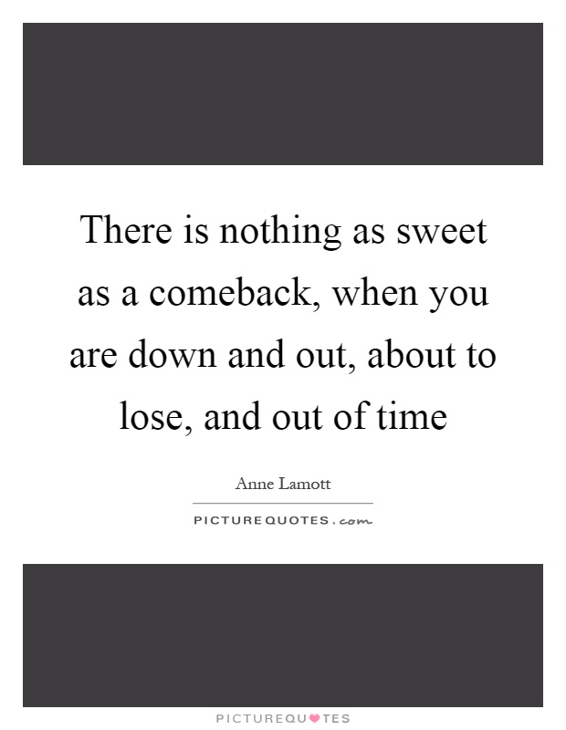 There is nothing as sweet as a comeback, when you are down and out, about to lose, and out of time Picture Quote #1