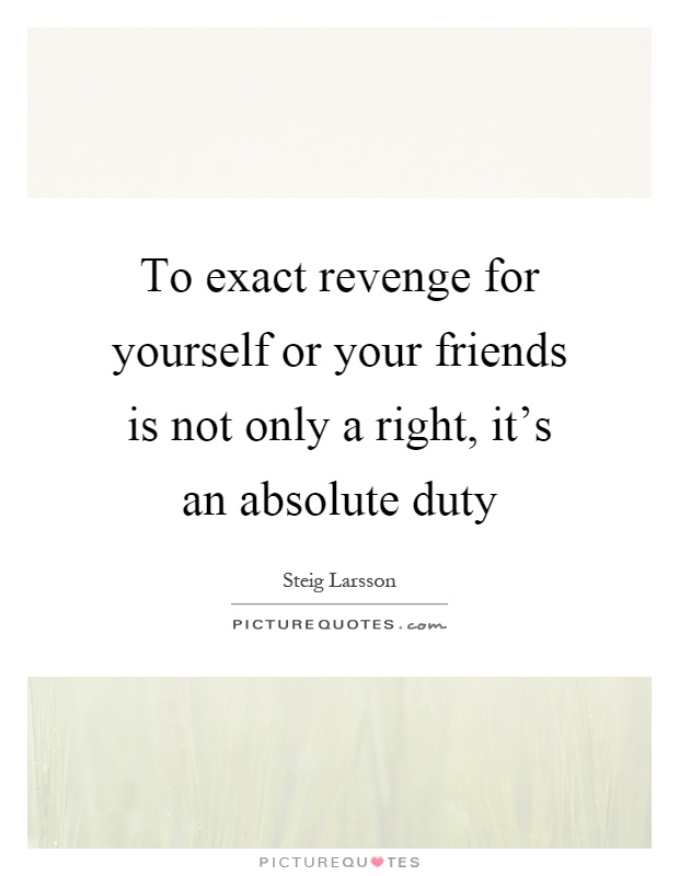To exact revenge for yourself or your friends is not only a right, it's an absolute duty Picture Quote #1