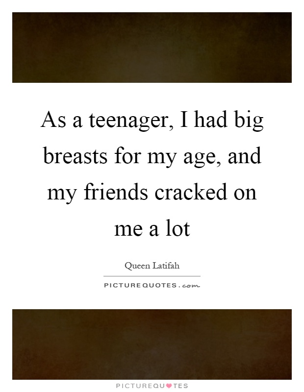 As a teenager, I had big breasts for my age, and my friends cracked on me a lot Picture Quote #1