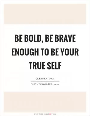 Be bold, be brave enough to be your true self Picture Quote #1