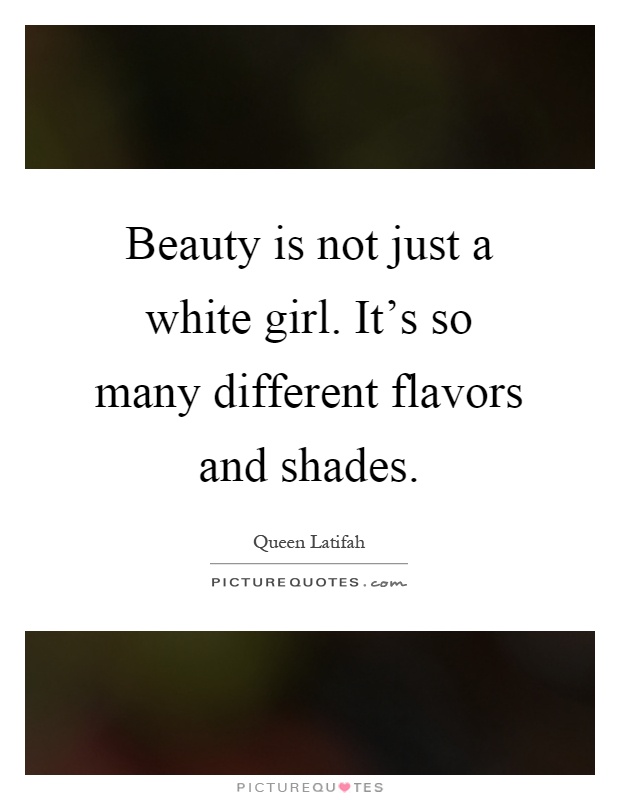 Beauty is not just a white girl. It's so many different flavors and shades Picture Quote #1