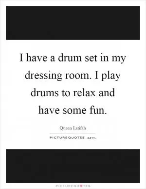 I have a drum set in my dressing room. I play drums to relax and have some fun Picture Quote #1