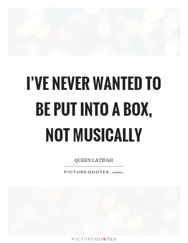 I've never wanted to be put into a box, not musically Picture Quote #1