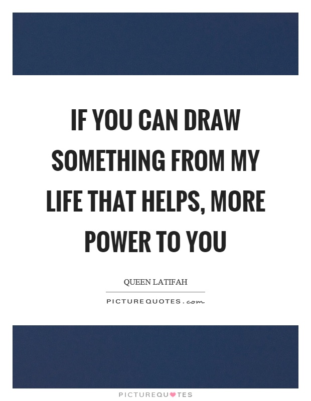 If you can draw something from my life that helps, more power to you Picture Quote #1