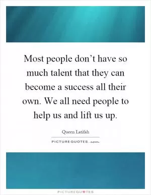 Most people don’t have so much talent that they can become a success all their own. We all need people to help us and lift us up Picture Quote #1