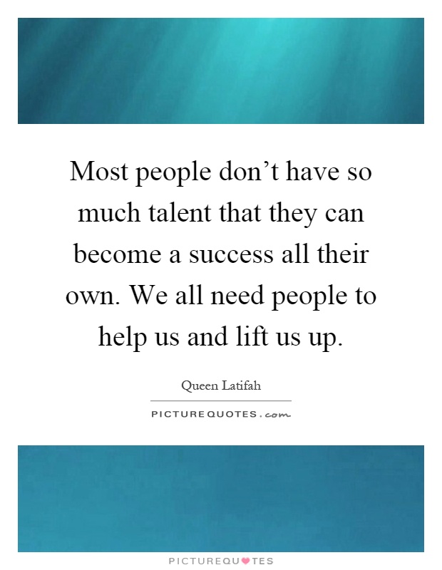 Most people don't have so much talent that they can become a success all their own. We all need people to help us and lift us up Picture Quote #1