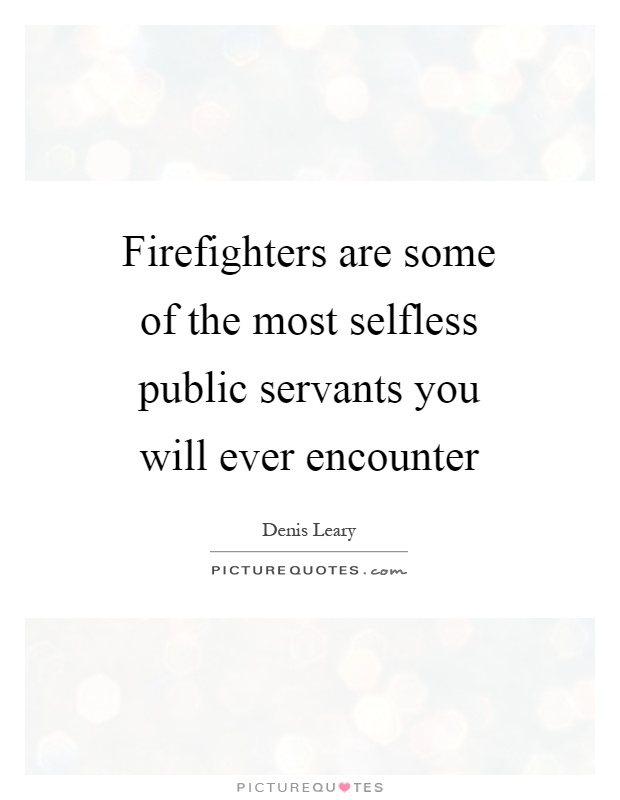 Firefighters are some of the most selfless public servants you will ever encounter Picture Quote #1