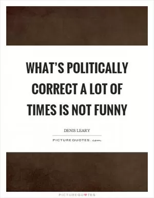 What’s politically correct a lot of times is not funny Picture Quote #1