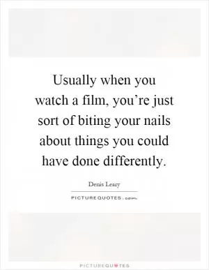 Usually when you watch a film, you’re just sort of biting your nails about things you could have done differently Picture Quote #1