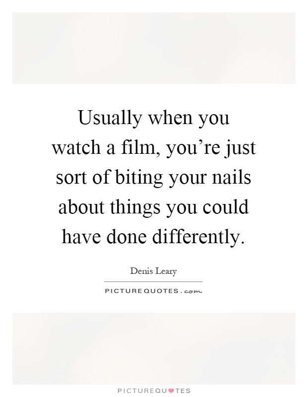 Usually when you watch a film, you're just sort of biting your nails about things you could have done differently Picture Quote #1