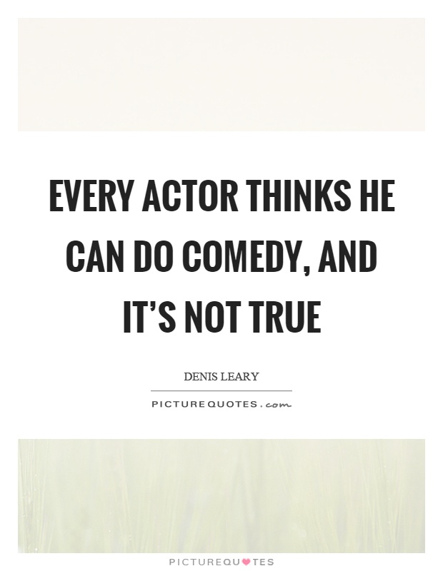 Every actor thinks he can do comedy, and it's not true Picture Quote #1