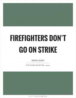 Firefighters don’t go on strike Picture Quote #1