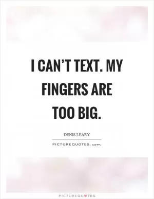 I can’t text. My fingers are too big Picture Quote #1