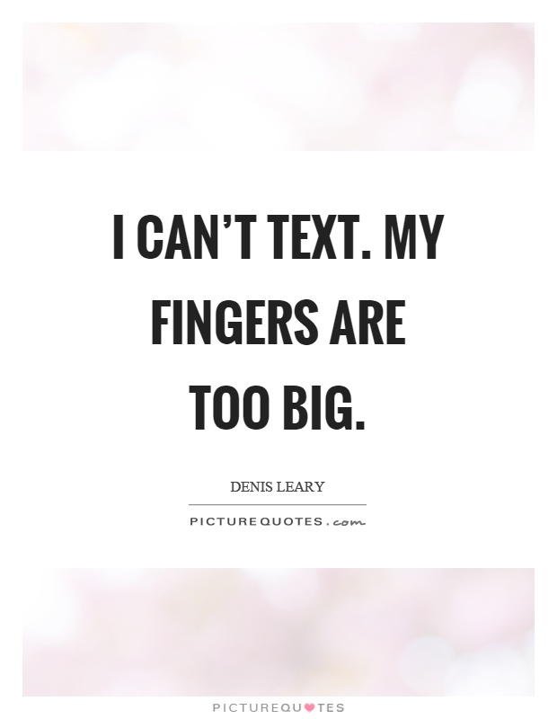 I can't text. My fingers are too big Picture Quote #1