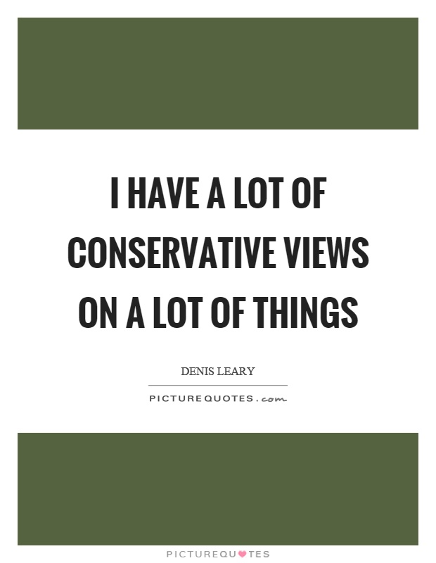 I have a lot of conservative views on a lot of things Picture Quote #1