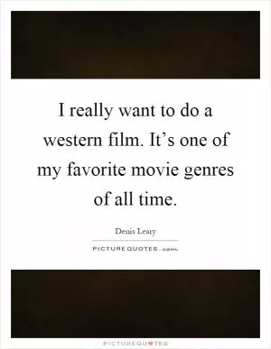 I really want to do a western film. It’s one of my favorite movie genres of all time Picture Quote #1