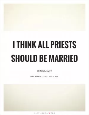 I think all priests should be married Picture Quote #1