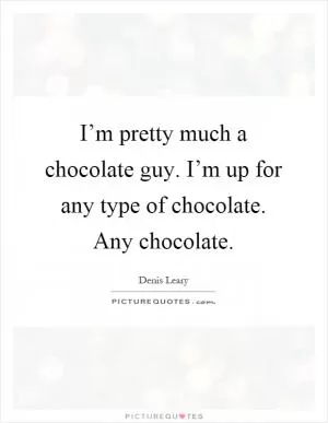 I’m pretty much a chocolate guy. I’m up for any type of chocolate. Any chocolate Picture Quote #1