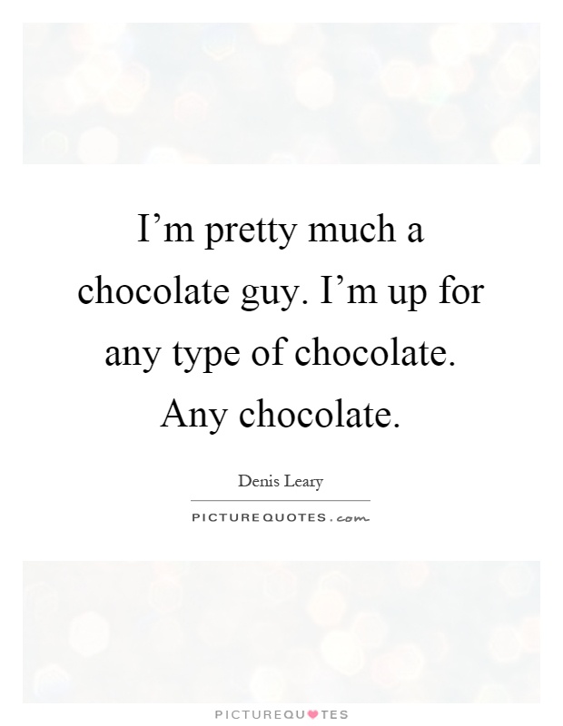 I'm pretty much a chocolate guy. I'm up for any type of chocolate. Any chocolate Picture Quote #1