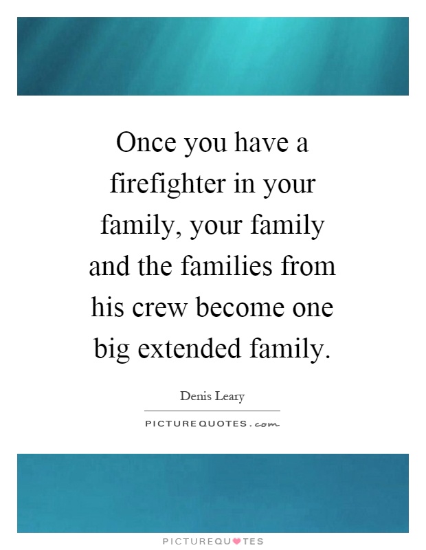 Once you have a firefighter in your family, your family and the families from his crew become one big extended family Picture Quote #1