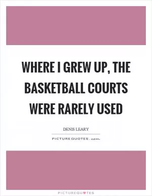 Where I grew up, the basketball courts were rarely used Picture Quote #1