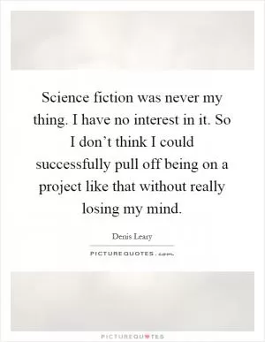 Science fiction was never my thing. I have no interest in it. So I don’t think I could successfully pull off being on a project like that without really losing my mind Picture Quote #1