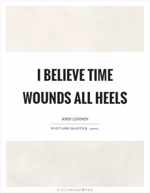 I believe time wounds all heels Picture Quote #1