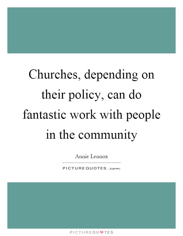 Churches, depending on their policy, can do fantastic work with people in the community Picture Quote #1